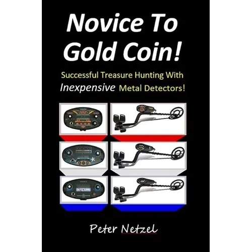 Novice To Gold Coin: : Successful Treasure Hunting With Inexpensive Metal Detectors