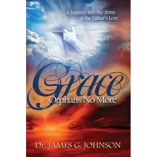 Grace Orphans No More: A Pastor's Journey into the arms of the Father's Love