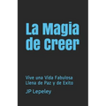 La Magia de Creer: Vive una Vida Fabulosa Llena de Paz y de Exito