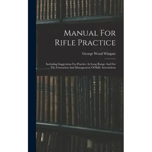 Manual For Rifle Practice: Including Suggestions For Practice At Long Range And For The Formation And Management Of Rifle Associations
