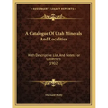 A Catalogue Of Utah Minerals And Localities: With Descriptive List, And Notes For Collectors (1902)