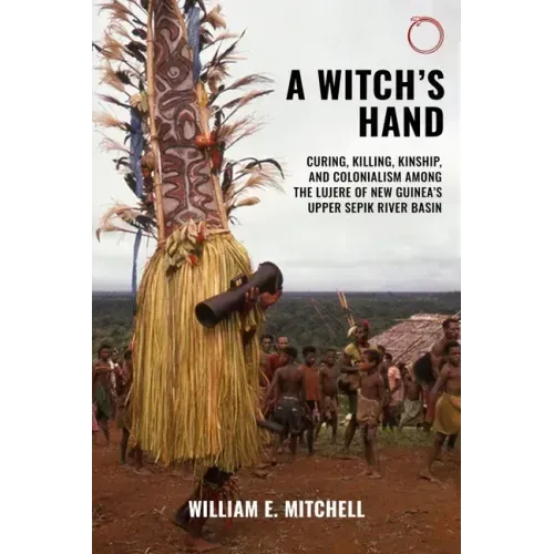A Witch's Hand: Curing, Killing, Kinship, and Colonialism among the Lujere of New Guinea