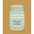 Fermenting Made Simple: Delicious Recipes to Improve Your Gut Health