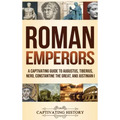 Roman Emperors: A Captivating Guide to Augustus, Tiberius, Nero, Constantine the Great, and Justinian I