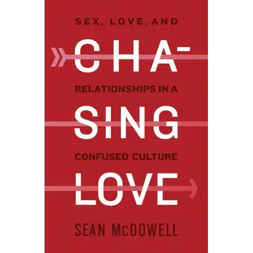 Chasing Love: Sex, Love, and Relationships in a Confused Culture