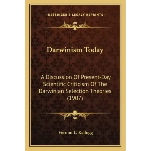 Darwinism Today: A Discussion Of Present-Day Scientific Criticism Of The Darwinian Selection Theories (1907)