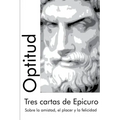 Tres cartas de Epicuro: Sobre la amistad, el placer y la felicidad