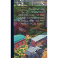 Elements of Scientific Agriculture, or the Connection Between Science and the Art of Practical Farmi