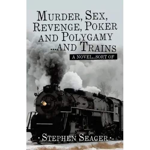 Murder, Sex, Revenge, Poker, and Polygamy ... and Trains: A Novel ... Sort Of