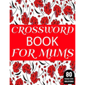 Crossword Book For Mums: 80 Large Print Crossword Puzzles Book For Adult And Senior Women Particularly For Mums To Enjoy Their Holiday