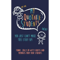 My Quotable Student: You can't make this stuff up: Funny, Crazy or Witty Quotes and memories from your students