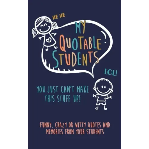 My Quotable Student: You can't make this stuff up: Funny, Crazy or Witty Quotes and memories from your students