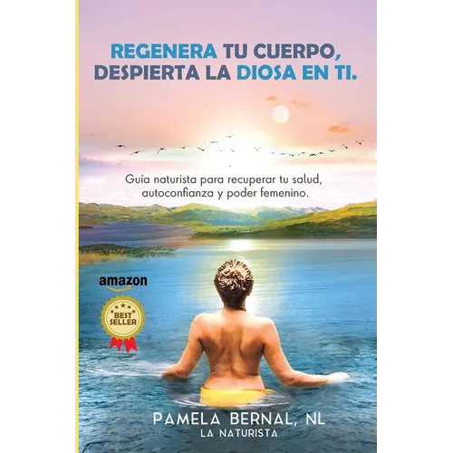 Regenera tu cuerpo, despierta la diosa en ti: Guía naturista para recuperar tu salud, autoconfianza y poder femenino.