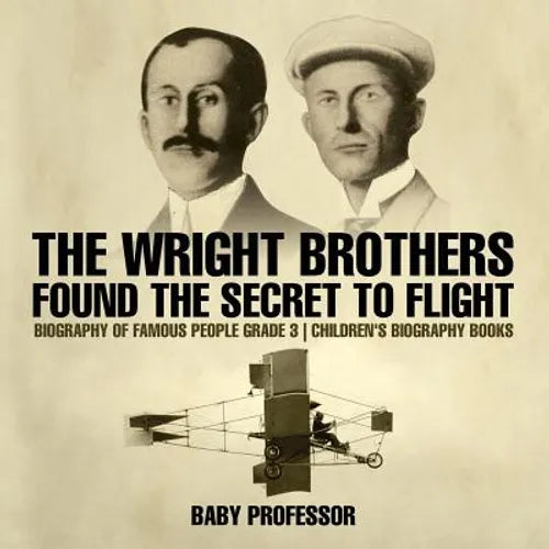 The Wright Brothers Found The Secret To Flight - Biography of Famous People Grade 3 Children's Biography Books