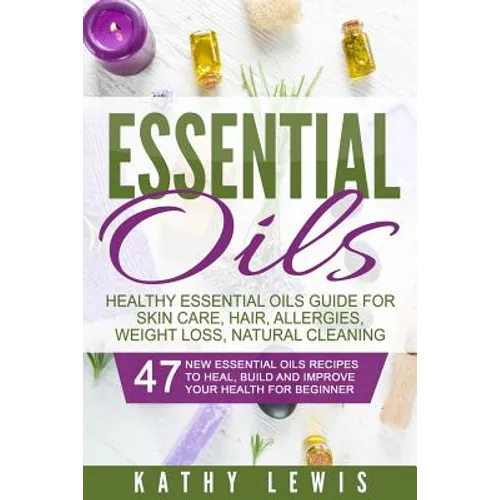 Essential Oils: Healthy Essential Oils Guide For Skin Care, Hair, Allergies, Weight Loss, Natural Cleaning