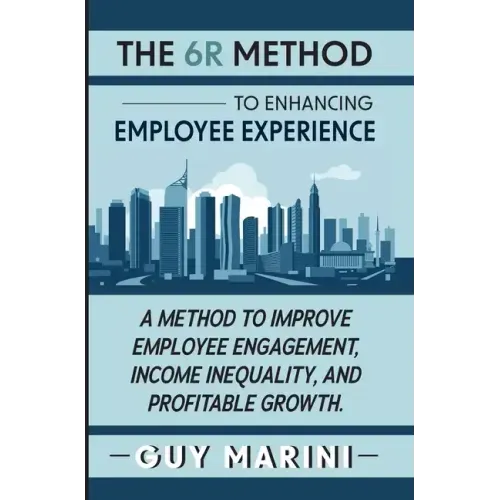 The 6R Method to Enhancing Employee Experience: A Method to Improve Employee Engagement, Income Inequality, and Profitable Growth