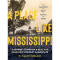 A Place Like Mississippi: A Journey Through a Real and Imagined Literary Landscape