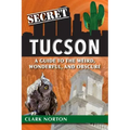 Secret Tucson: A Guide to the Weird, Wonderful, and Obscure