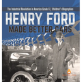 Henry Ford Made Better Cars The Industrial Revolution in America Grade 6 Children's Biographies