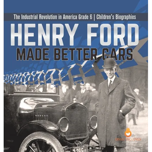 Henry Ford Made Better Cars The Industrial Revolution in America Grade 6 Children's Biographies