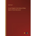A Lost Chapter in the History of Mary Queen of Scots Recovered