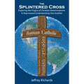 The Splintered Cross: Exploring the Origins of Christian Denominations: A Step Toward Understanding One Another