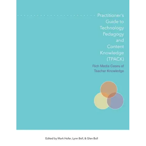 Practitioner's Guide to Technology, Pedagogy, and Content Knowledge (Tpack) Rich Media Cases of Teacher Knowledge