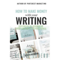 How to Make Money with Your Writing: Succeeding with Self-Publishing and Content Marketing for Your Writing Business