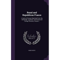 Royal and Republican France: A Series of Essays Reprinted From the 'edinburgh, ' 'quarterly, ' and 'british and Foreign' Reviews, Volume 1
