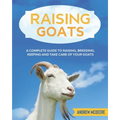 Raising Goats: A complete Guide to Learn How to Raise Goats. Raising, Breeding, Keeping and Take Care of your Goats