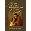 What Jesus Wished People Knew About God