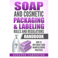 Soap and Cosmetic Packaging & Labeling Rules and Regulations Handbook: How to Implement Good Manufacturing Practices