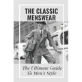 The Classic Menswear: The Ultimate Guide To Men's Style: Men'S Clothing Style Guide