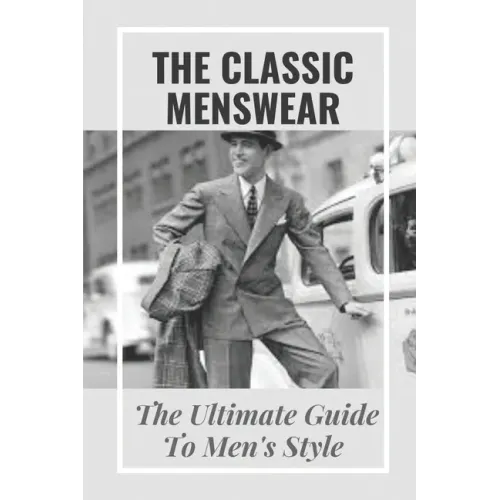 The Classic Menswear: The Ultimate Guide To Men's Style: Men'S Clothing Style Guide