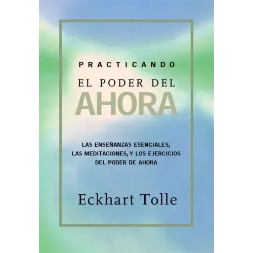 Practicando El Poder de Ahora / Practicing the Power of Now: Ensenanzas, Meditaciones Y Ejercicios Escenciales Extraidos de El Poder del Ahora / Essen
