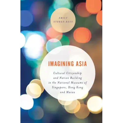 Imagining Asia: Cultural Citizenship and Nation Building in the National Museums of Singapore, Hong Kong and Macau
