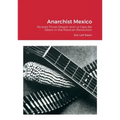 Anarchist Mexico: Ricardo Flores Magon and La Casa del Obero in the Mexican Revolution