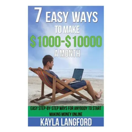 7 Easy Ways to Make 1000 - 10000 a Month: Easy Step-By-Step Ways for Anybody to Start Making Money Online