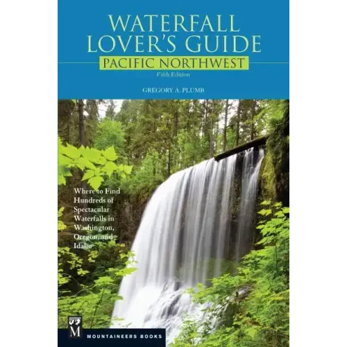 Waterfall Lover's Guide Pacific Northwest: Where to Find Hundreds of Spectacular Waterfalls in Washington, Oregon, and Idaho, 5th Edition