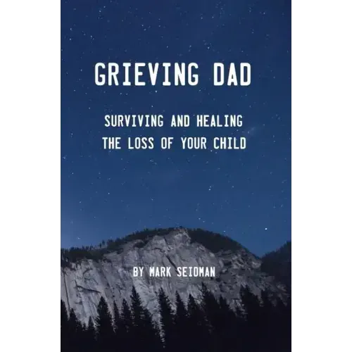 Grieving Dad: Surviving and Healing the Loss of Your Child