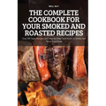 The Complete Cookbook for Your Smoked and Roasted Recipes: Over 100 Tasty Recipes and Step-by-Step Techniques to Smoke Just About Everything
