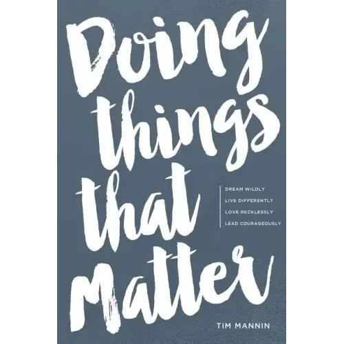 Doing Things That Matter: Dream Wildly - Live Differently - Love Recklessly - Lead Courageously