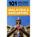 101 Amazing Things to Do in Malaysia & Singapore: Malaysia & Singapore Travel Guide