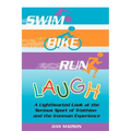 Swim, Bike, Run, Laugh!: A Lighthearted Look at the Serious Sport of Triathlon and the Ironman Experience