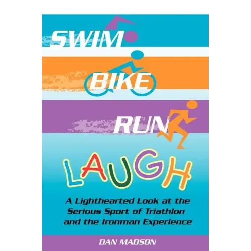 Swim, Bike, Run, Laugh!: A Lighthearted Look at the Serious Sport of Triathlon and the Ironman Experience