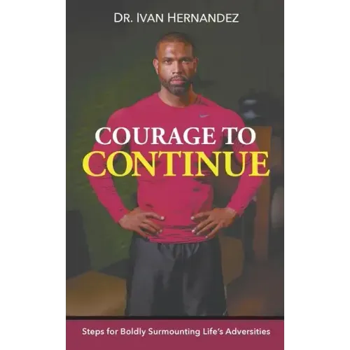 Courage to Continue: Steps for Boldly Surmounting Life's Adversities