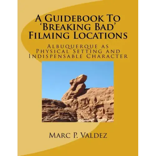 A Guidebook To 'Breaking Bad' Filming Locations: Albuquerque as Physical Setting and Indispensable Character