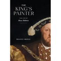 The King's Painter: The Life of Hans Holbein