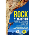Rock Climbing for the Absolute Beginner: A Complete Guide to Bouldering, Mountaineering, Top-Rope & Trad Climbing- Includes Knot Tying Tutorials