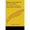 Popular Sovereignty In The Territories: The Dividing Line Between Federal And Local Authority